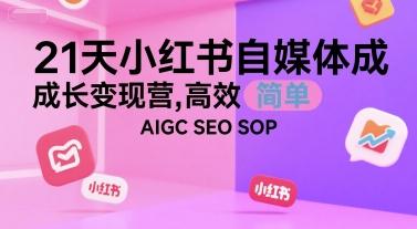 21天小红书自媒体成长变现营，高效 简单 AIGC SEO SOP - 来及网络