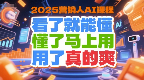 2025营销人AI课程，看了就能懂，懂了马上用，用了真的爽 - 来及网络