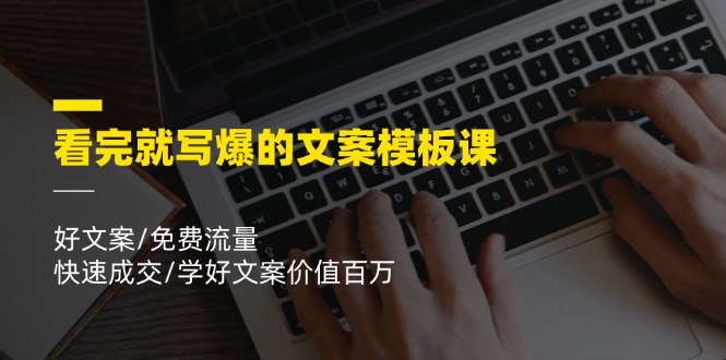 （11570期）看完就 写爆的文案模板课，好文案/免费流量/快速成交/学好文案价值百万 - 来及网络