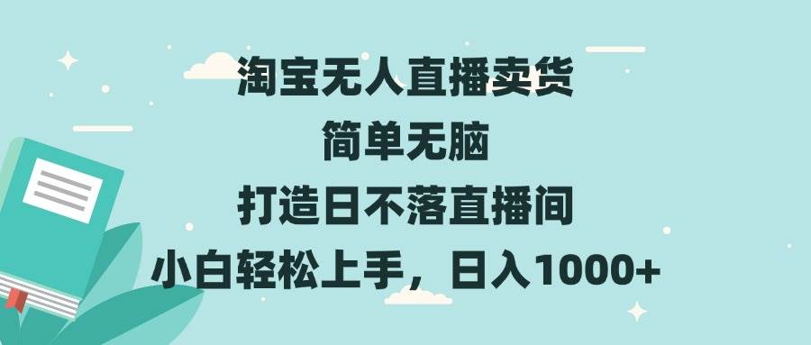 （13502期）淘宝无人直播卖货 简单无脑 打造日不落直播间 小白轻松上手，日入1000+ - 来及网络