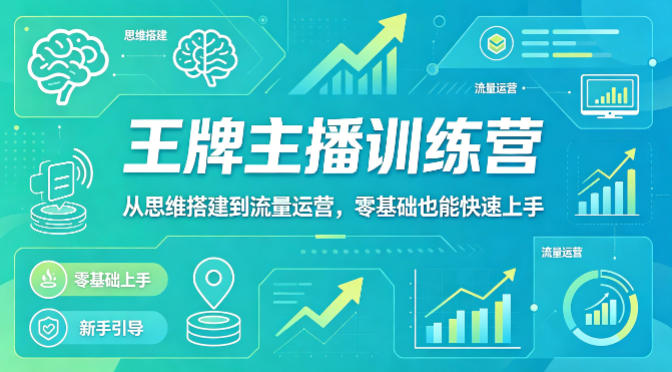 抖音王牌主播训练营，从思维搭建到流量运营，零基础也能快速上手 - 来及网络