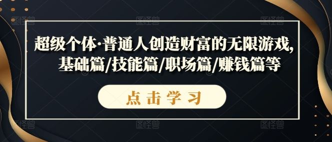 超级个体·普通人创造财富的无限游戏，基础篇/技能篇/职场篇/赚钱篇等 - 来及网络