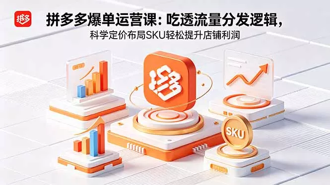 拼多多爆单运营实战课：吃透流量分发逻辑，科学定价布局SKU轻松提升店铺利润 - 来及网络