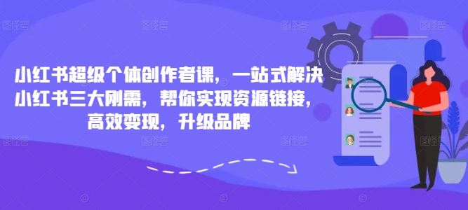 小红书超级个体创作者课，一站式解决小红书三大刚需，帮你实现资源链接，高效变现，升级品牌 - 来及网络