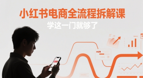 小红书电商全流程拆解课，学这一门就够了 - 来及网络