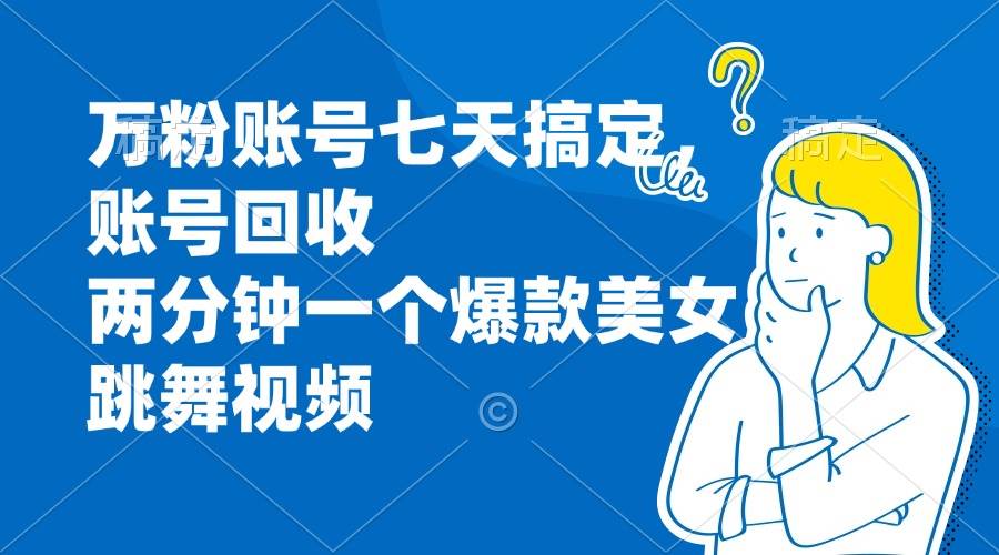（13136期）万粉账号七天搞定，账号回收，两分钟一个爆款美女跳舞视频 - 来及网络