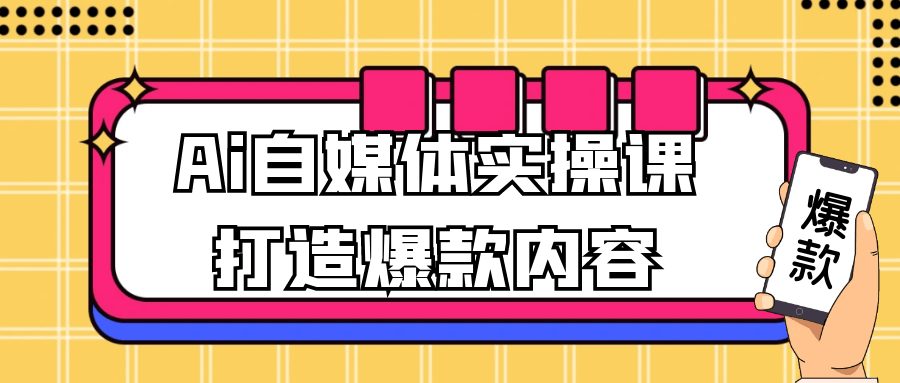 Ai自媒体实操课打造爆款内容 - 来及网络