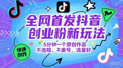 全网首发抖音创业粉新玩法，5分钟一个原创作品，不违规，不废号，流量好 - 来及网络
