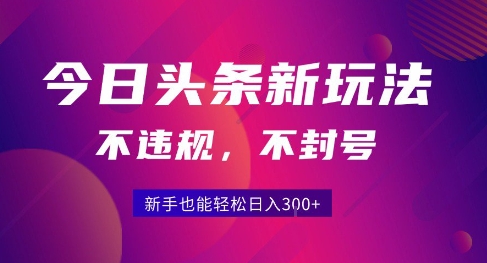 2025今日头条原创玩法5.0，不违规不封号，零门槛新手跟着做也能日入3张+ - 来及网络