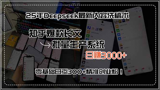 25年Deepseek最新内容洗稿术，知乎爆款长文批量生产系统，日赚3000+，… - 来及网络
