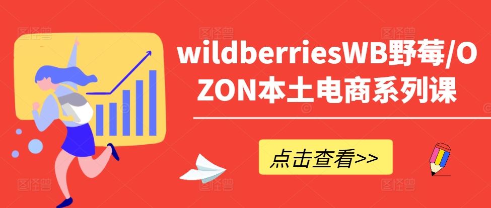 wildberriesWB野莓/OZON本土电商系列课，掌握WB产品优化，出单技巧和订单处理等 - 来及网络