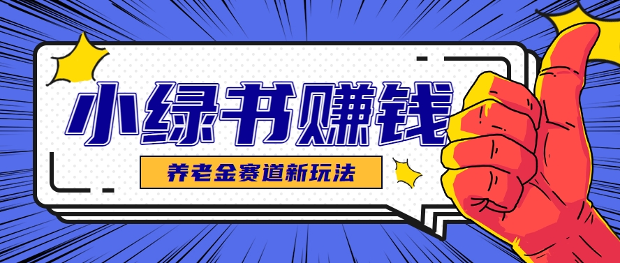小绿书养老金赛道赚钱思路，利用业余时间轻松操作月入千元的副业项目 - 来及网络