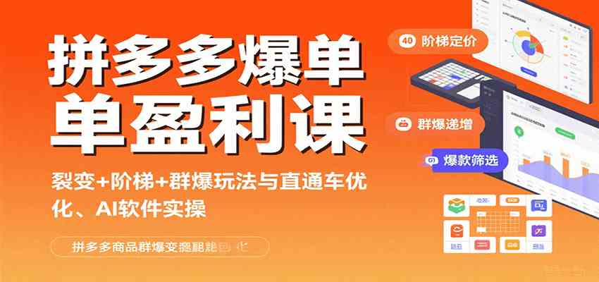 拼多多爆单盈利课：裂变+阶梯+群爆玩法与直通车优化、AI 软件实操 - 来及网络
