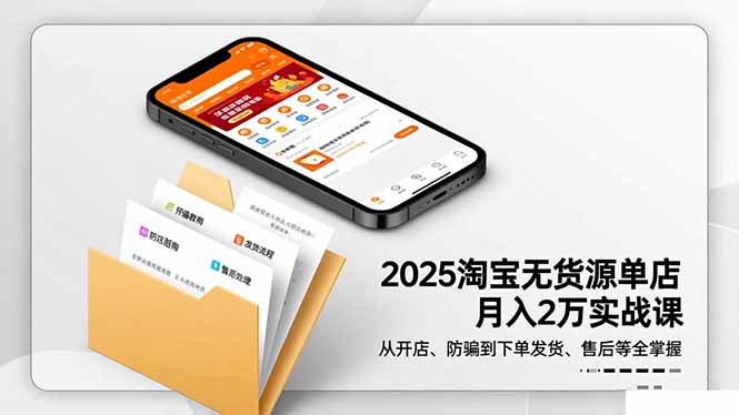2025淘宝无货源单店月入2万-更11月：从开店、防骗到下单发货、售后全掌握 - 来及网络