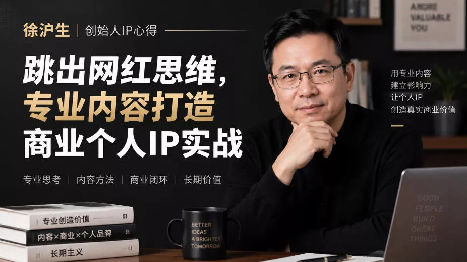 徐沪生创始人IP心得｜跳出网红思维，专业内容打造商业个人IP实战【文档】 - 来及网络