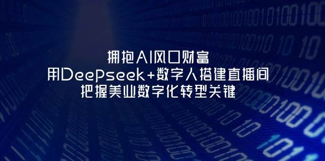 拥抱AI风口财富：用Deepseek+数字人搭建直播间，把握美业数字化转型关键 - 来及网络