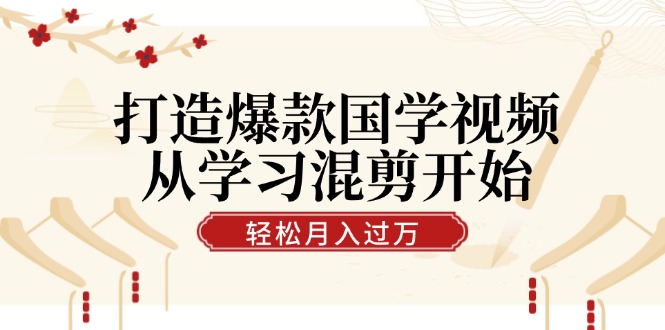 打造爆款国学视频，从学习混剪开始！轻松涨粉，视频号分成月入过万 - 来及网络