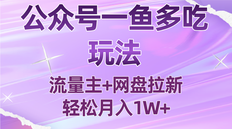 公众号最新玩法，一鱼多吃，流量主加网盘拉新，新手小白也能轻松月入1W - 来及网络