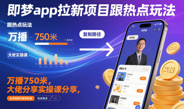 即梦app拉新项目跟热点玩法，万播750米，大佬分享实操课分享，全流程教你复制收益 - 来及网络