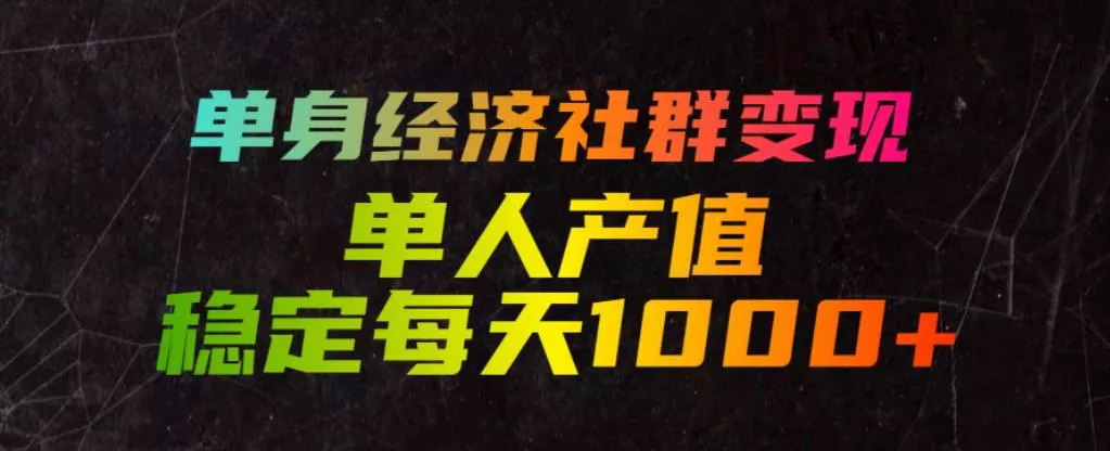 单身经济社群变现玩法，单人产值稳定每天1000+，门槛低好上手，稳定可持续【揭秘】 - 来及网络