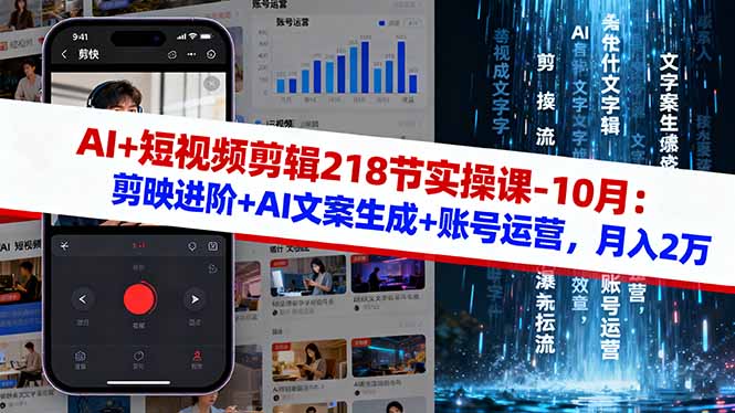 AI+短视频剪辑218节实操课-10月：剪映进阶+AI文案生成+账号运营，月入2万 - 来及网络