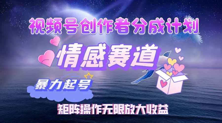 （12461期）视频号创作者分成项目之情感赛道，暴力起号，实现税后月入3W+矩阵操作… - 来及网络