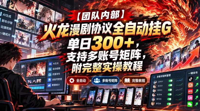 【团队内部】火龙漫剧协议全自动挂G，单日300+，支持多账号矩阵，附完整实操教程【揭秘】 - 来及网络