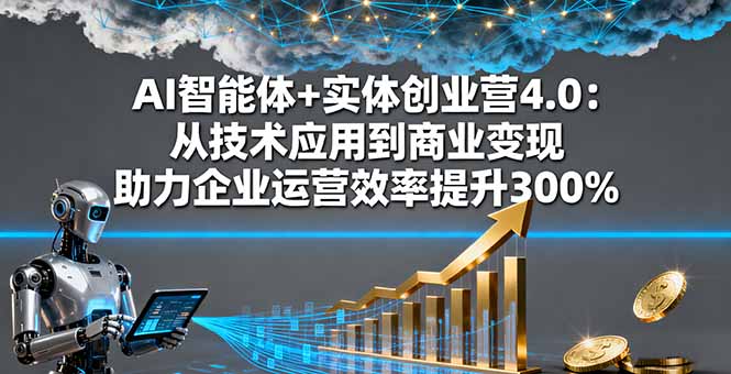 AI智能体+实体创业营4.0：从技术应用到商业变现 助力企业运营效率提升300% - 来及网络