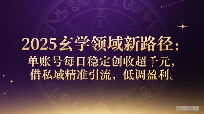 2025玄学领域新路径：单账号每日稳定创收1k+，借私域精准引流，低调盈利 - 来及网络