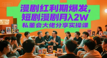 漫剧红利期爆发，短剧漫剧月入2W私董会大佬分享实操课 - 来及网络
