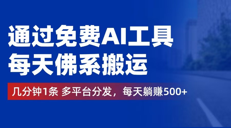 （12532期）通过免费AI工具，每天佛系搬运。几分钟1条多平台分发，每天躺赚500+ - 来及网络