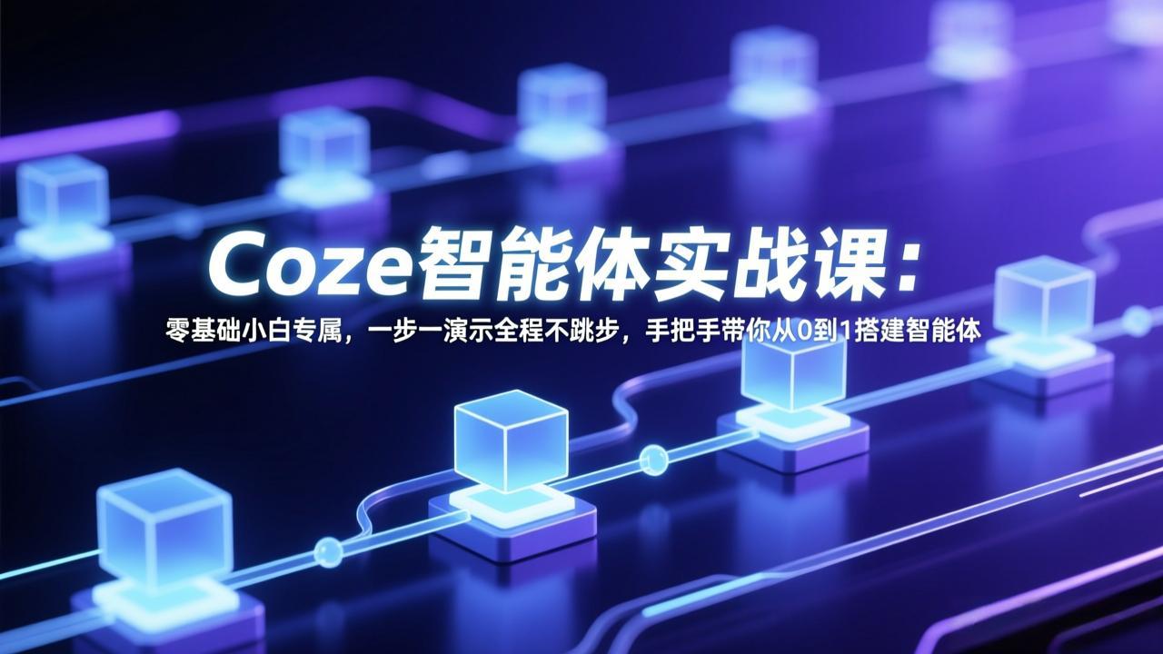 Coze智能体实战课：零基础小白专属，一步一演示全程不跳步，手把手带你从0到1搭建智能体 - 来及网络