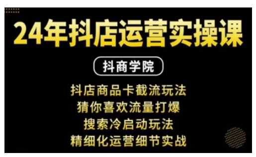 抖音小店运营实操课：抖店商品卡截流玩法，猜你喜欢流量打爆，搜索冷启动玩法，精细化运营细节实战 - 来及网络