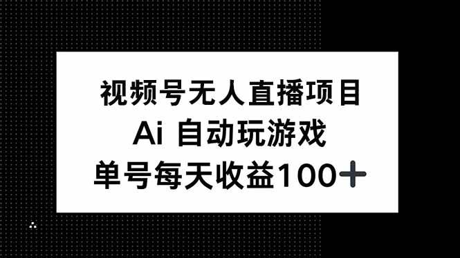 （14227期）视频号无人直播项目，AI自动玩游戏，每天收益150+ - 来及网络