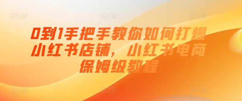 0到1手把手教你如何打爆小红书店铺，小红书电商保姆级教程 - 来及网络