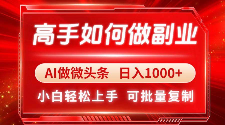 （14463期）高手如何做副业，AI微头条 日入1000+，小白轻松上手 - 来及网络