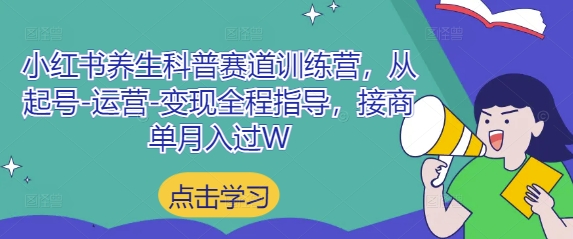 小红书养生科普赛道训练营，从起号-运营-变现全程指导，接商单月入过W - 来及网络