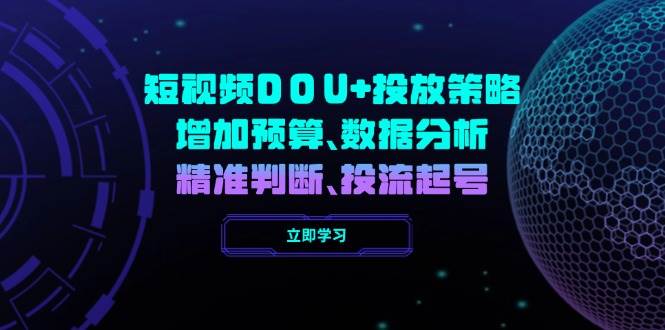 短视频DOU+投放策略，增加预算、数据分析、精准判断，投流起号 - 来及网络
