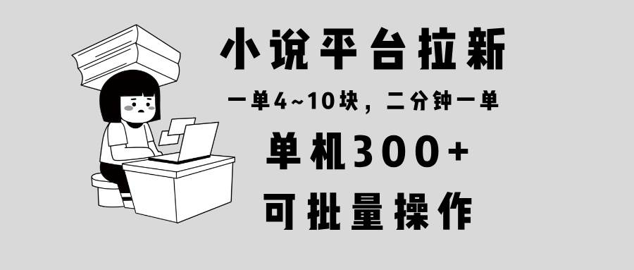 （13800期）小说平台拉新，单机300+，两分钟一单4~10块，操作简单可批量。 - 来及网络