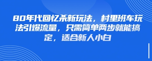80年代回忆杀新玩法，村里班车玩法引爆流量，只需简单两步就能搞定，适合新人小白 - 来及网络