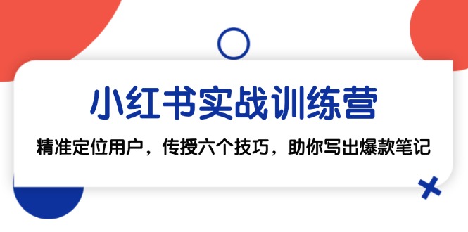 小红书实战训练营：精准定位用户，传授六个技巧，助你写出爆款笔记 - 来及网络