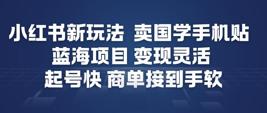 小红书新玩法，卖国学手机贴，蓝海项目，变现灵活，起号快，商单接到手软 - 来及网络