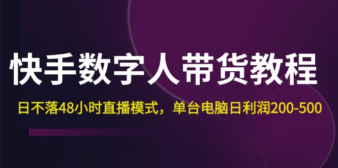 （12129期）快手-数字人带货教程，日不落48小时直播模式，单台电脑日利润200-500 - 来及网络