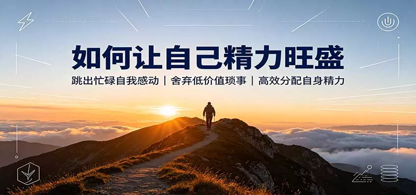 如何让自己精力旺盛：跳出忙碌自我感动，舍弃低价值琐事，高效分配自身精力 - 来及网络