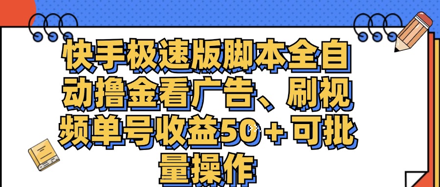 （11968期）快手极速版脚本全自动撸金看广告、刷视频单号收益50＋可批量操作 - 来及网络