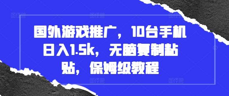 国外游戏推广，10台手机日入1.5k，无脑复制粘贴，保姆级教程【揭秘】 - 来及网络
