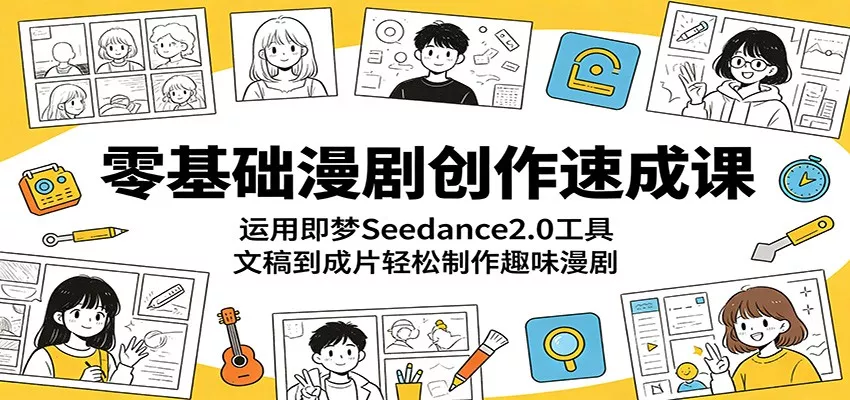 零基础漫剧创作速成课：运用即梦Seedance2.0工具，文稿到成片轻松制作趣味漫剧 - 来及网络