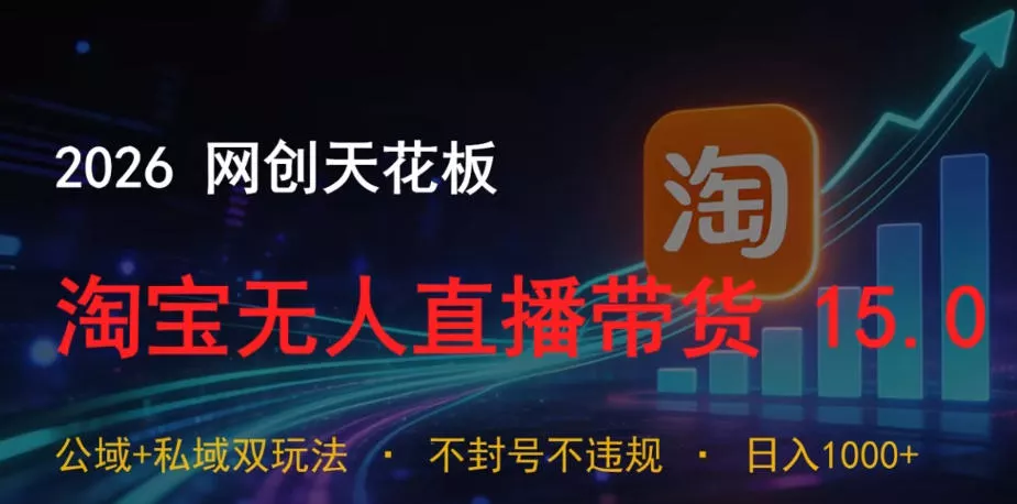 2026网创天花板，淘宝无人直播带货15.0，公域+私域双玩法，日入1k+，不违规不封号【揭秘】 - 来及网络
