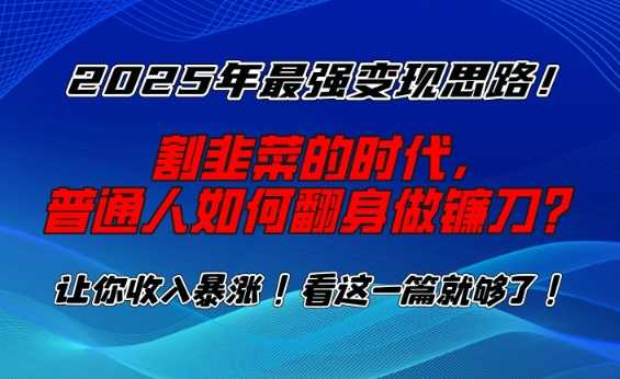 2025年最强变现思路，割韭菜的时代， 普通人如何翻身做镰刀？【揭秘】 - 来及网络
