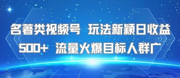 名著类视频号 玩法新颖日收益500+ 流量火爆目标人群广 - 来及网络